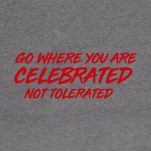 GO WHERE YOU ARE CELEBRATED by MiscegeNation2018